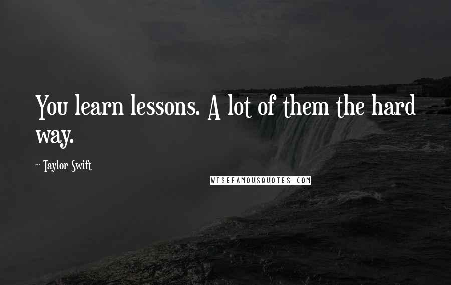 Taylor Swift Quotes: You learn lessons. A lot of them the hard way.