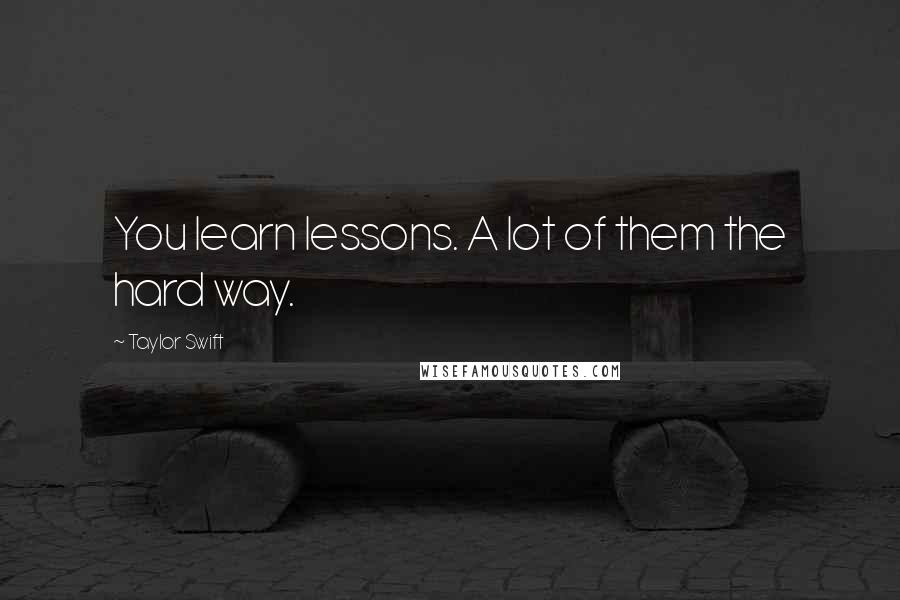 Taylor Swift Quotes: You learn lessons. A lot of them the hard way.