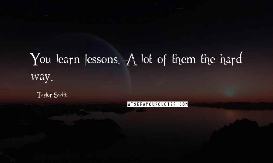 Taylor Swift Quotes: You learn lessons. A lot of them the hard way.