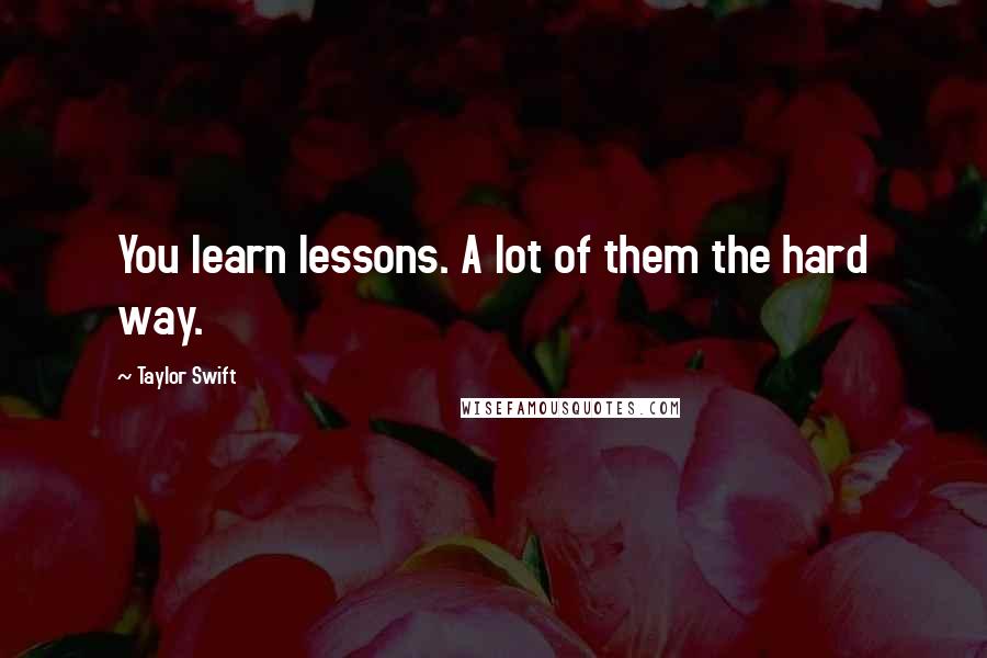 Taylor Swift Quotes: You learn lessons. A lot of them the hard way.