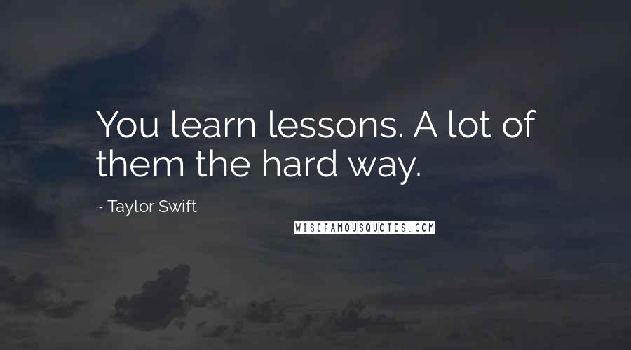 Taylor Swift Quotes: You learn lessons. A lot of them the hard way.