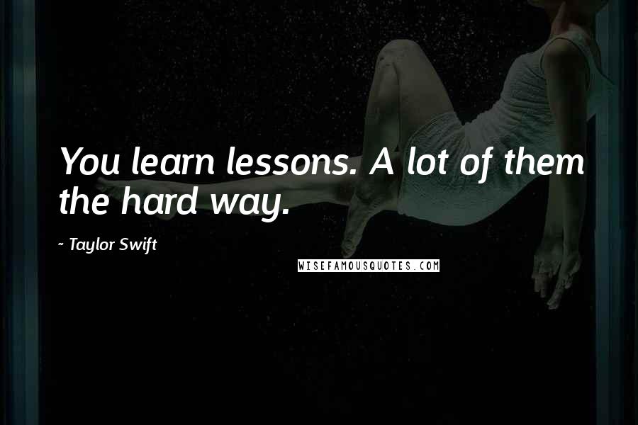 Taylor Swift Quotes: You learn lessons. A lot of them the hard way.