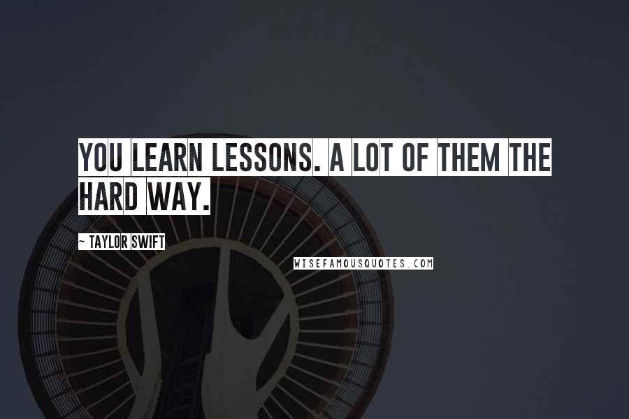 Taylor Swift Quotes: You learn lessons. A lot of them the hard way.