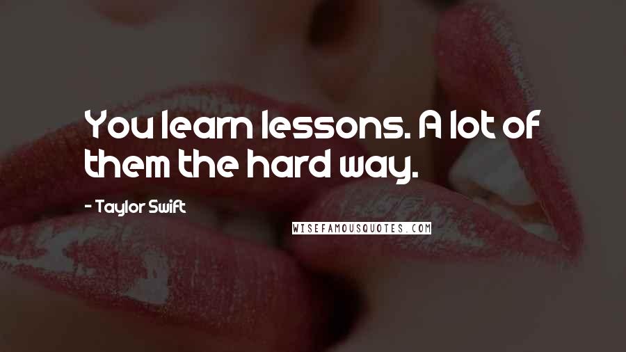 Taylor Swift Quotes: You learn lessons. A lot of them the hard way.