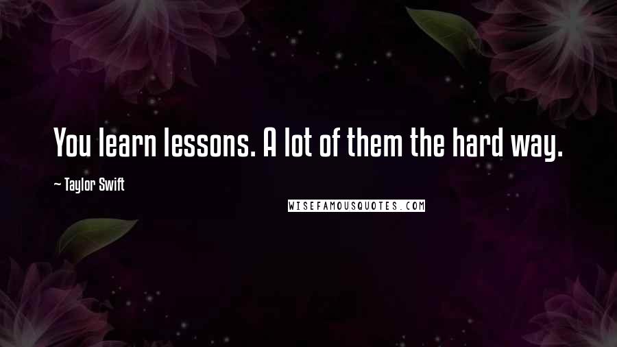 Taylor Swift Quotes: You learn lessons. A lot of them the hard way.