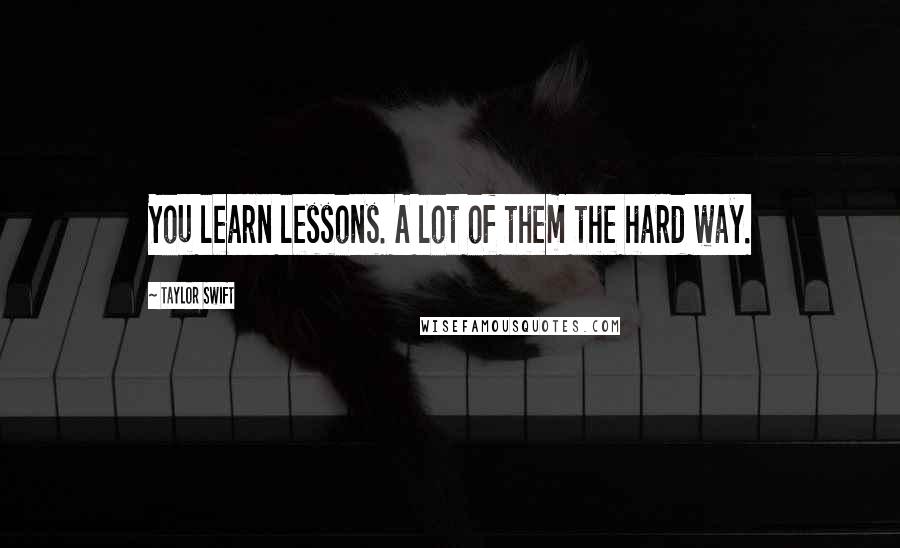 Taylor Swift Quotes: You learn lessons. A lot of them the hard way.