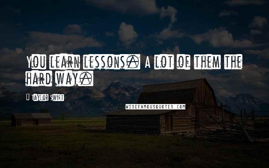 Taylor Swift Quotes: You learn lessons. A lot of them the hard way.