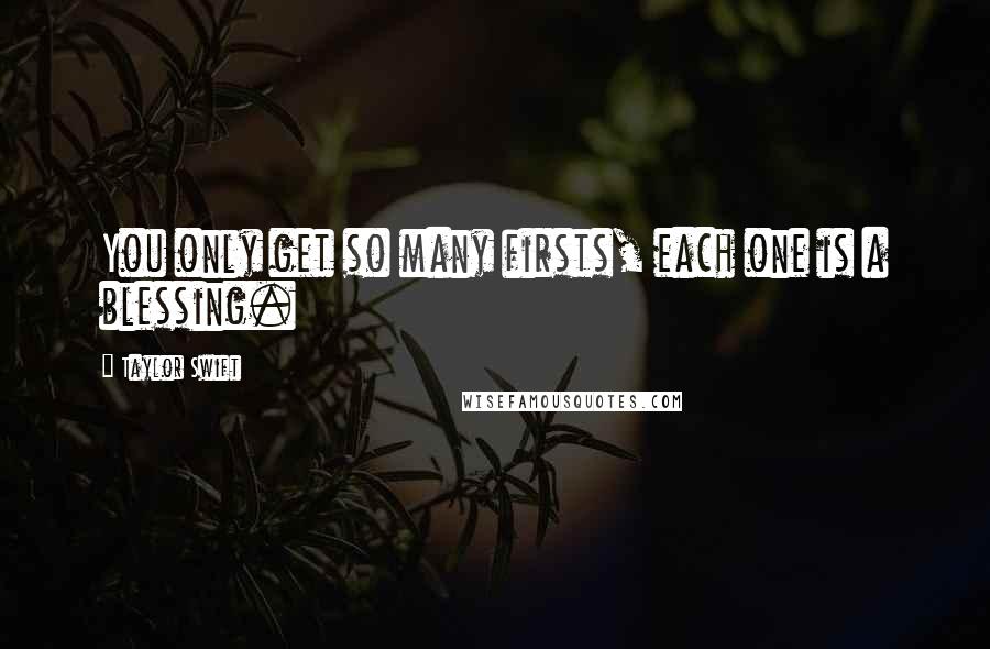 Taylor Swift Quotes: You only get so many firsts, each one is a blessing.