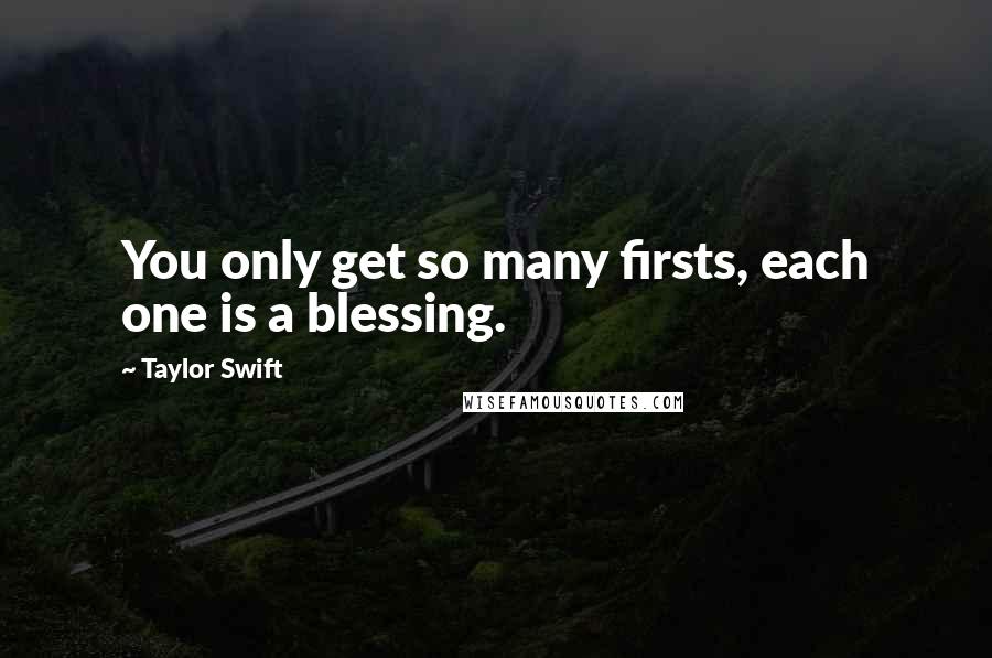 Taylor Swift Quotes: You only get so many firsts, each one is a blessing.