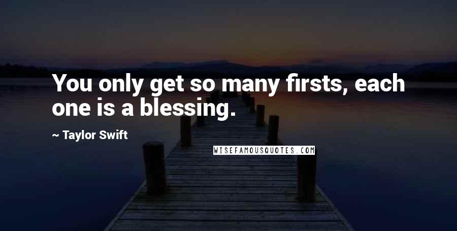 Taylor Swift Quotes: You only get so many firsts, each one is a blessing.