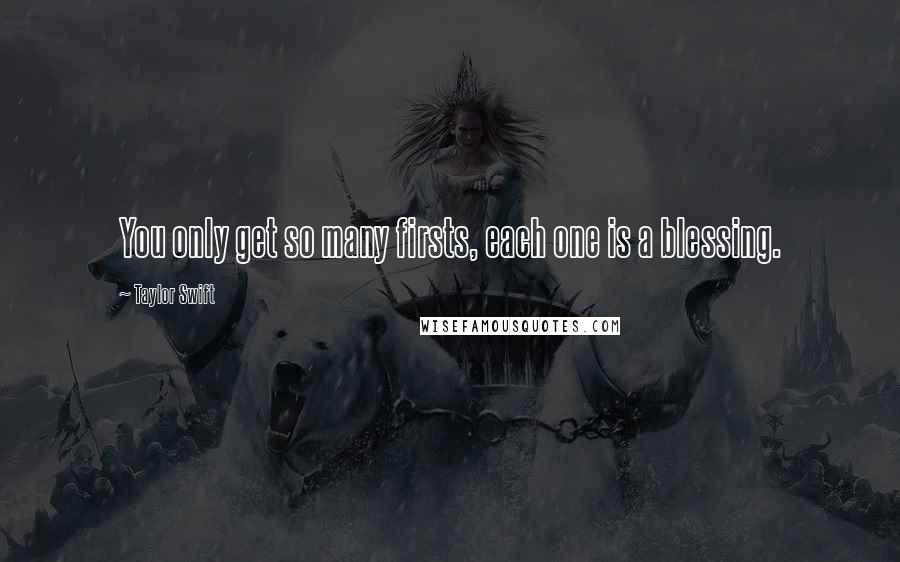 Taylor Swift Quotes: You only get so many firsts, each one is a blessing.