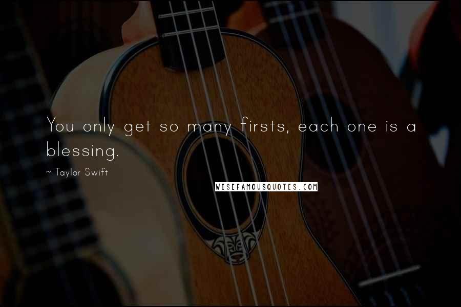 Taylor Swift Quotes: You only get so many firsts, each one is a blessing.