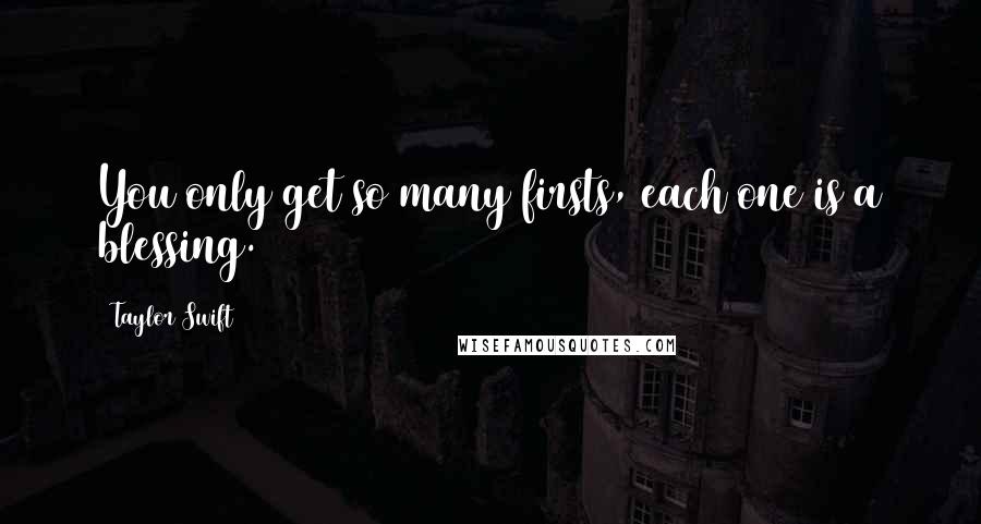 Taylor Swift Quotes: You only get so many firsts, each one is a blessing.