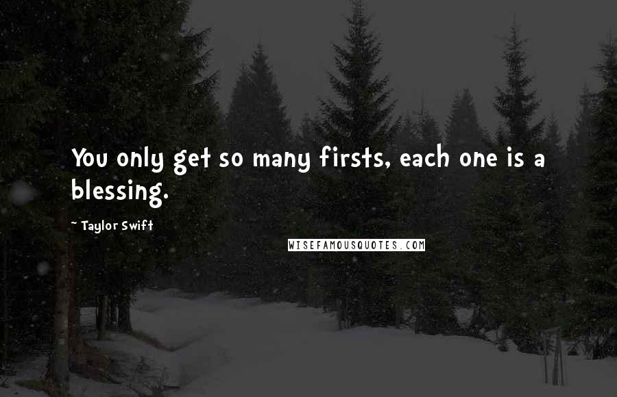 Taylor Swift Quotes: You only get so many firsts, each one is a blessing.