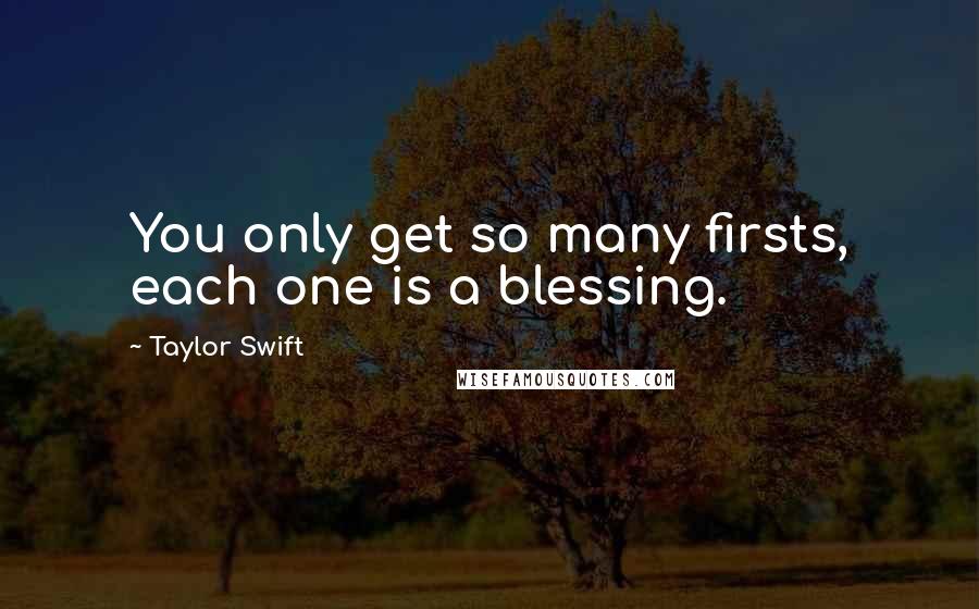 Taylor Swift Quotes: You only get so many firsts, each one is a blessing.