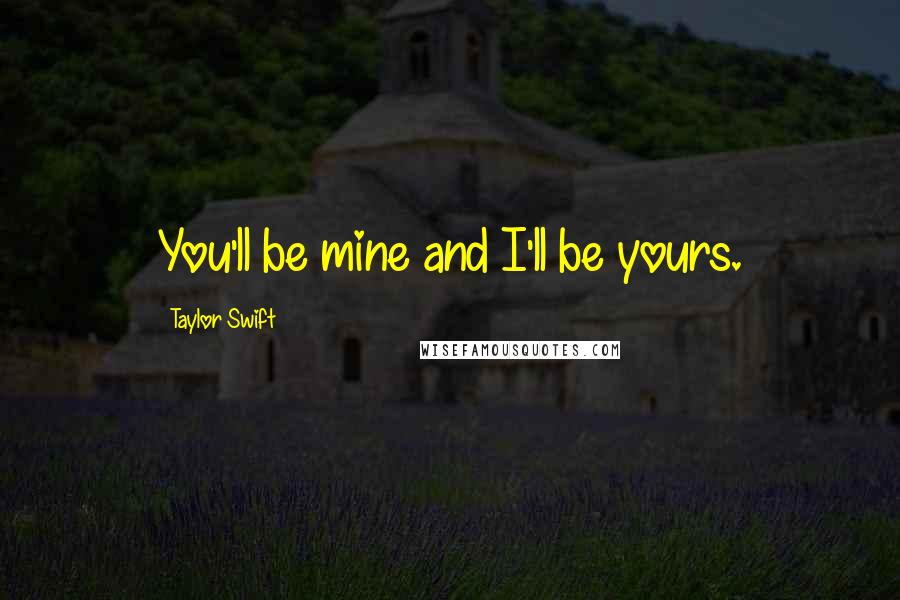 Taylor Swift Quotes: You'll be mine and I'll be yours.