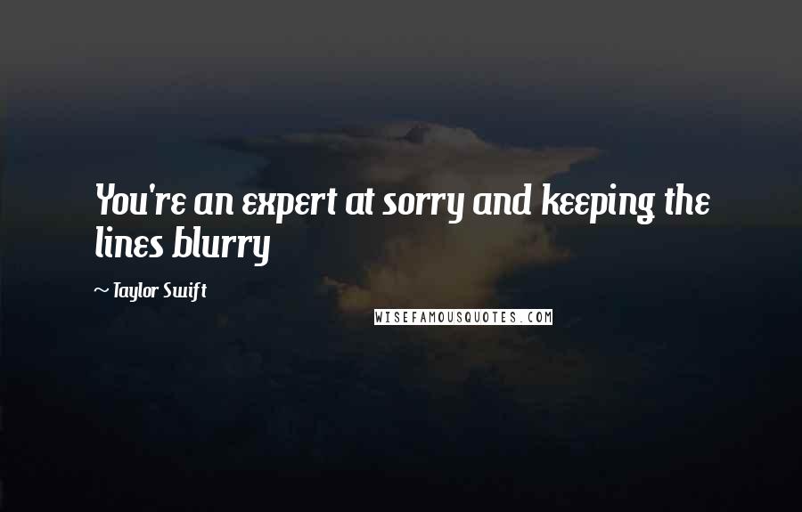 Taylor Swift Quotes: You're an expert at sorry and keeping the lines blurry