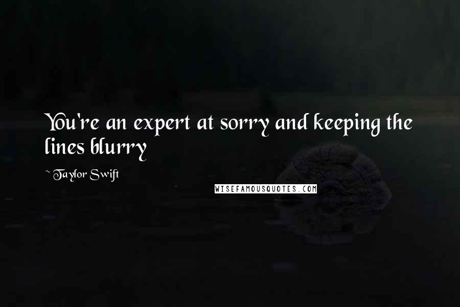 Taylor Swift Quotes: You're an expert at sorry and keeping the lines blurry