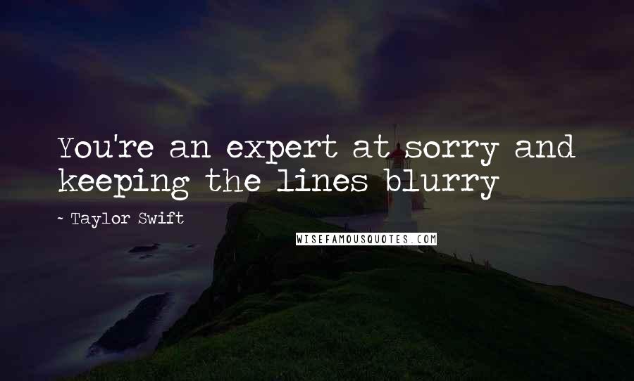 Taylor Swift Quotes: You're an expert at sorry and keeping the lines blurry