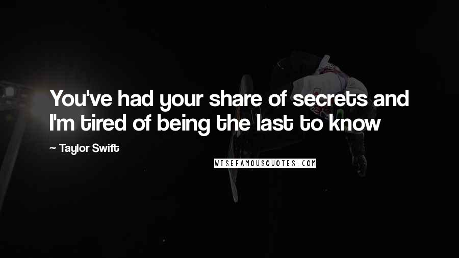 Taylor Swift Quotes: You've had your share of secrets and I'm tired of being the last to know