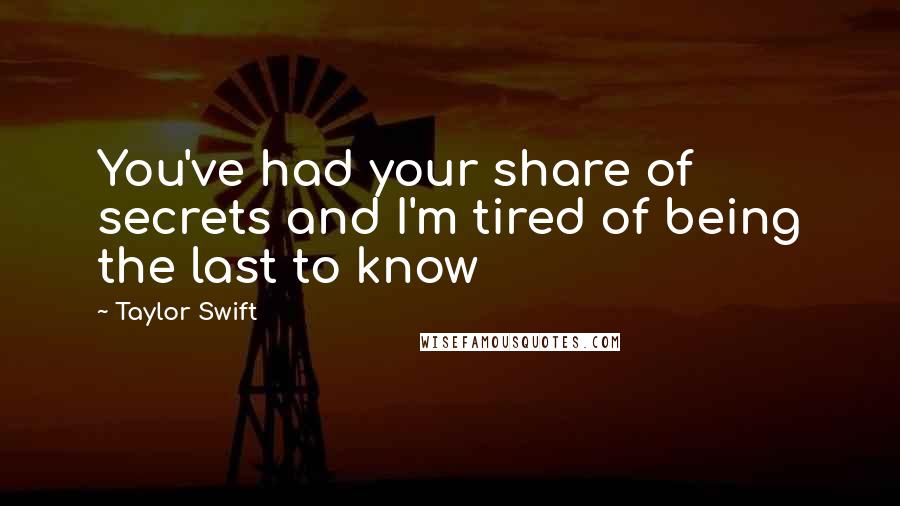 Taylor Swift Quotes: You've had your share of secrets and I'm tired of being the last to know