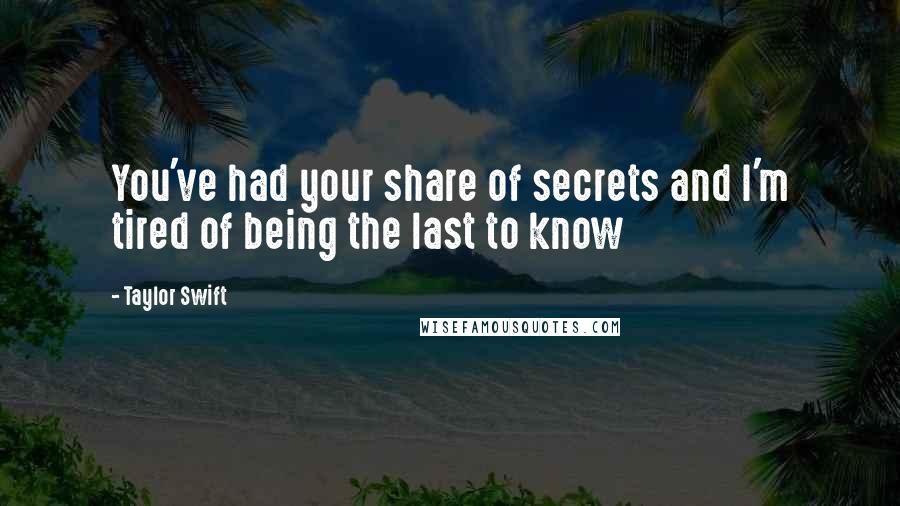 Taylor Swift Quotes: You've had your share of secrets and I'm tired of being the last to know