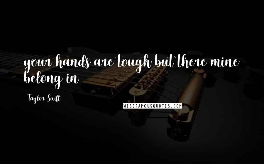 Taylor Swift Quotes: your hands are tough but there mine belong in