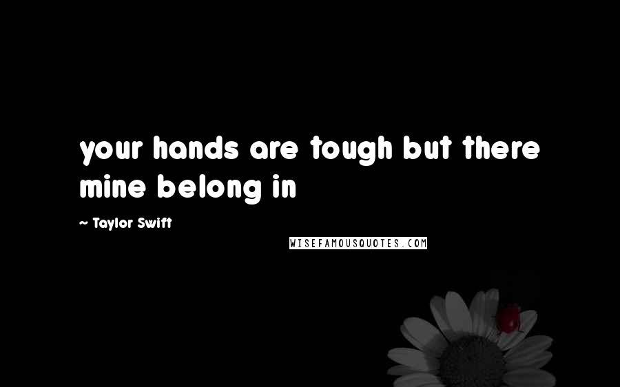 Taylor Swift Quotes: your hands are tough but there mine belong in