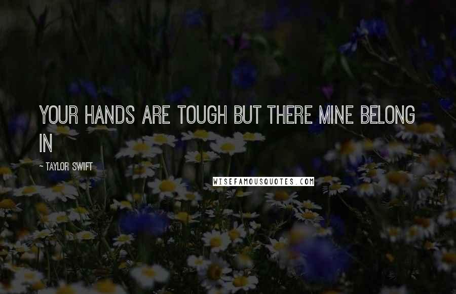 Taylor Swift Quotes: your hands are tough but there mine belong in