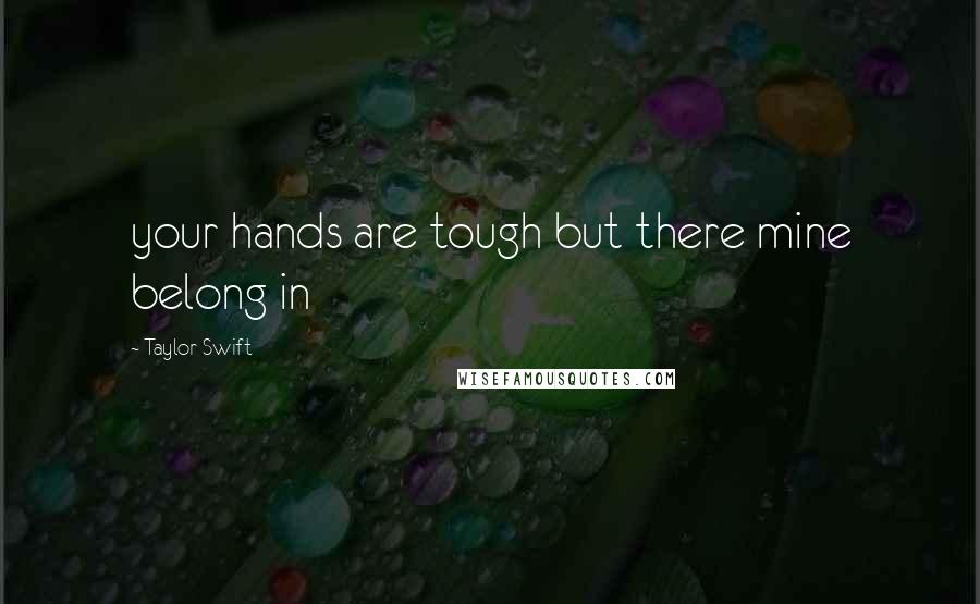 Taylor Swift Quotes: your hands are tough but there mine belong in