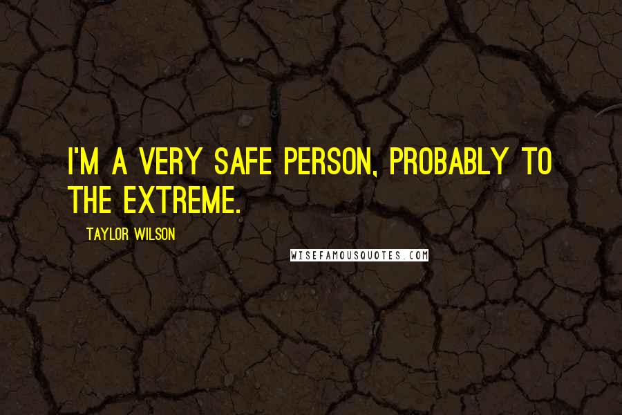 Taylor Wilson Quotes: I'm a very safe person, probably to the extreme.