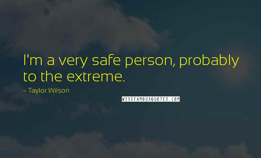 Taylor Wilson Quotes: I'm a very safe person, probably to the extreme.