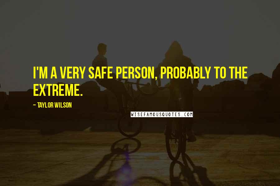 Taylor Wilson Quotes: I'm a very safe person, probably to the extreme.