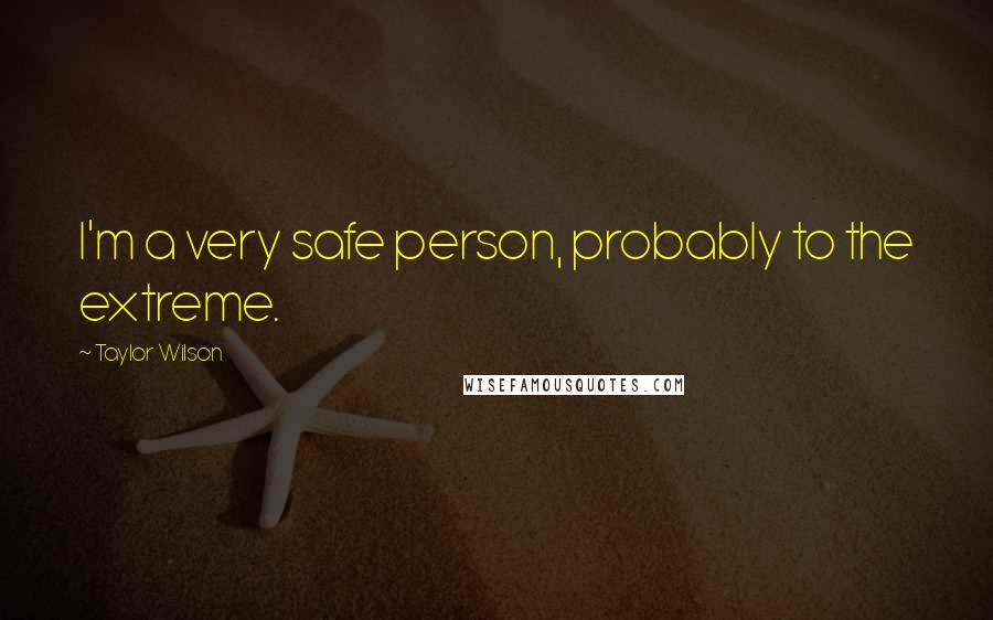 Taylor Wilson Quotes: I'm a very safe person, probably to the extreme.