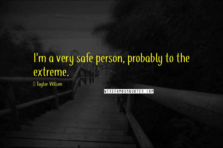 Taylor Wilson Quotes: I'm a very safe person, probably to the extreme.