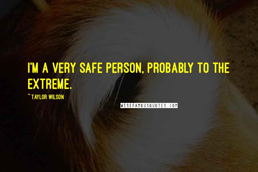 Taylor Wilson Quotes: I'm a very safe person, probably to the extreme.