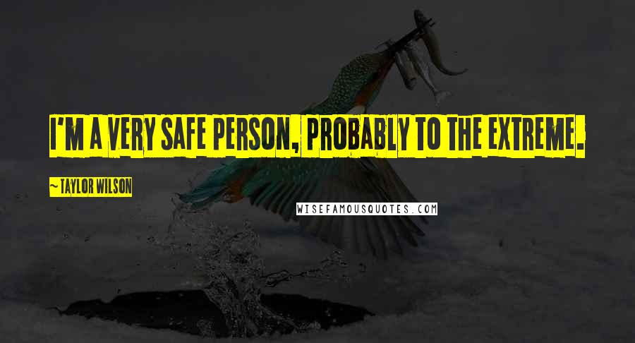 Taylor Wilson Quotes: I'm a very safe person, probably to the extreme.