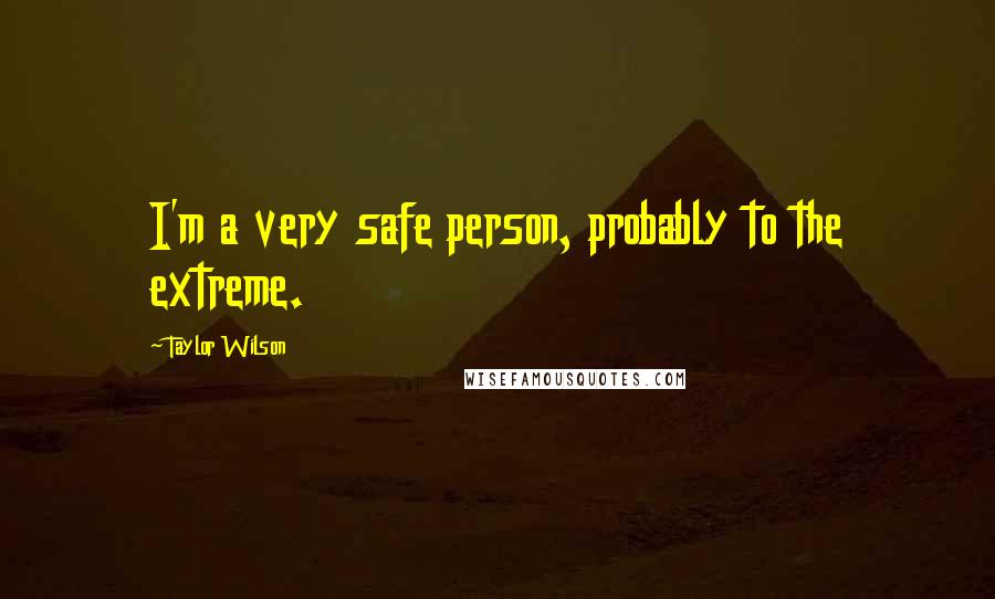Taylor Wilson Quotes: I'm a very safe person, probably to the extreme.