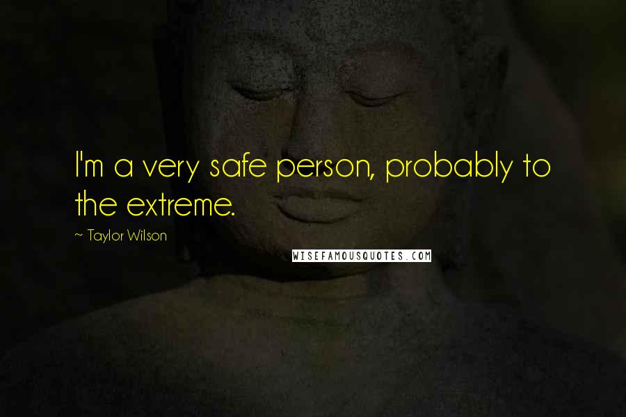 Taylor Wilson Quotes: I'm a very safe person, probably to the extreme.