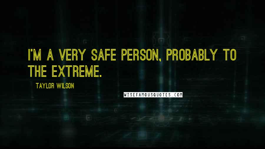 Taylor Wilson Quotes: I'm a very safe person, probably to the extreme.