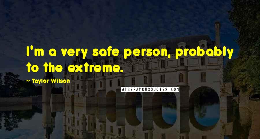 Taylor Wilson Quotes: I'm a very safe person, probably to the extreme.