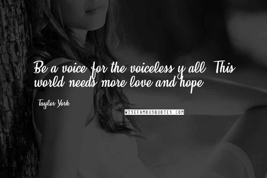 Taylor York Quotes: Be a voice for the voiceless y'all. This world needs more love and hope!