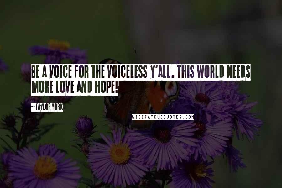 Taylor York Quotes: Be a voice for the voiceless y'all. This world needs more love and hope!