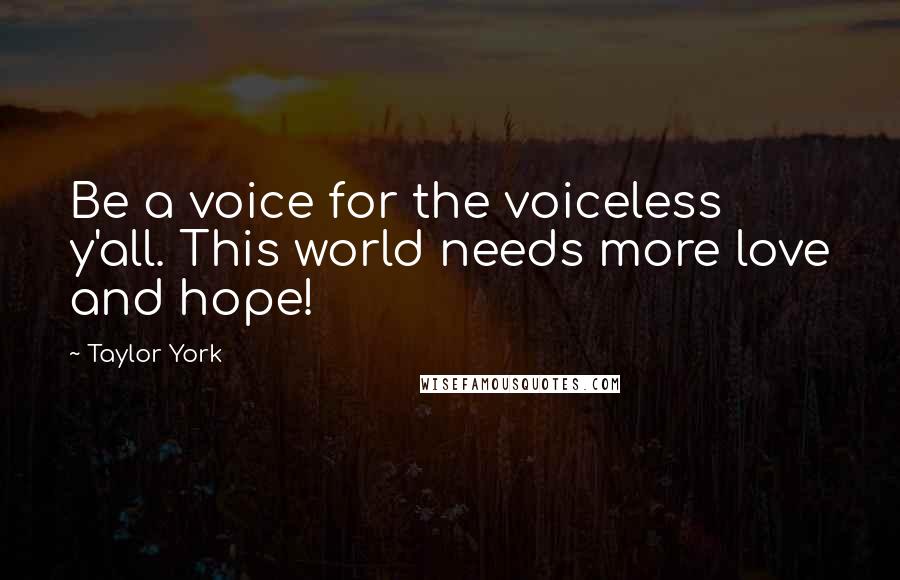Taylor York Quotes: Be a voice for the voiceless y'all. This world needs more love and hope!