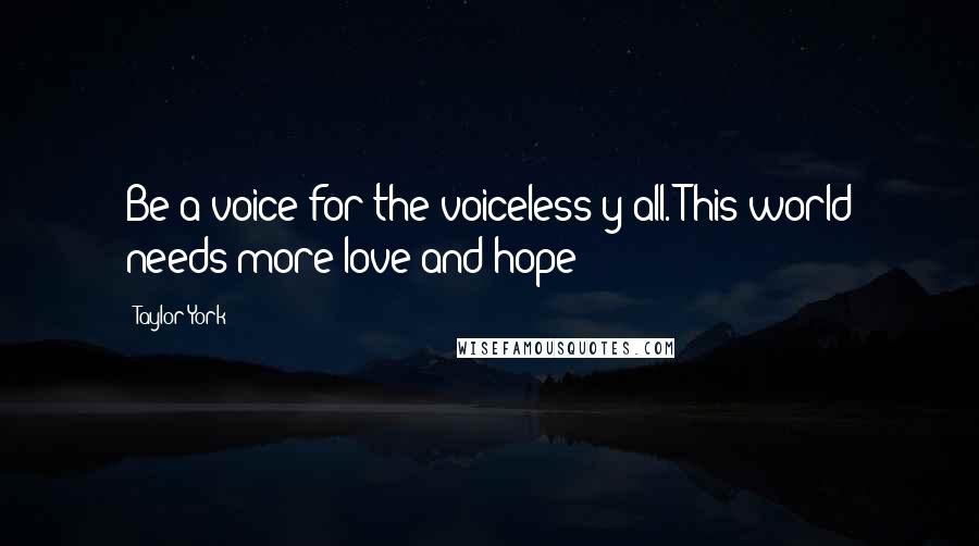 Taylor York Quotes: Be a voice for the voiceless y'all. This world needs more love and hope!