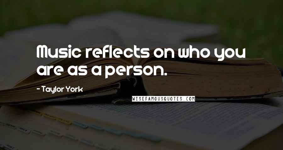 Taylor York Quotes: Music reflects on who you are as a person.