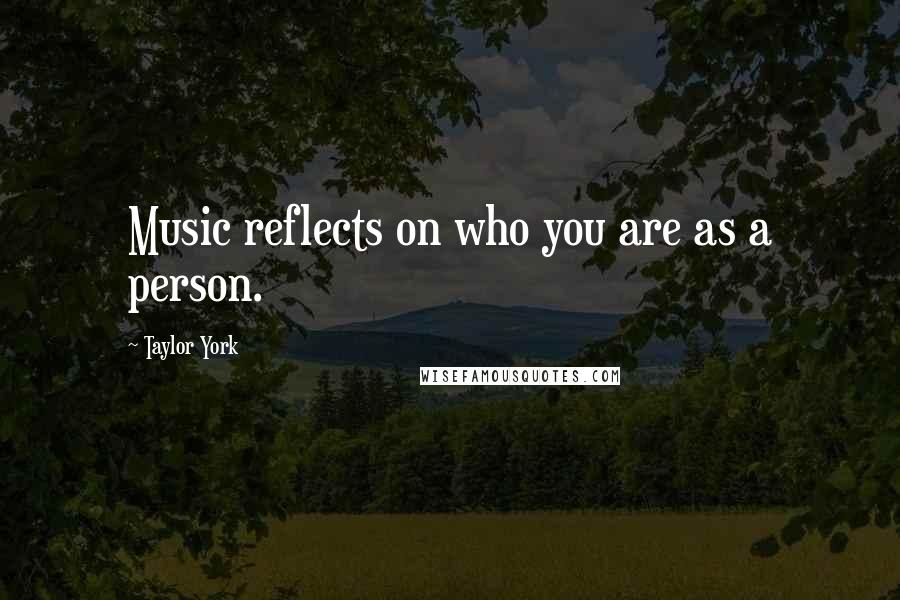 Taylor York Quotes: Music reflects on who you are as a person.