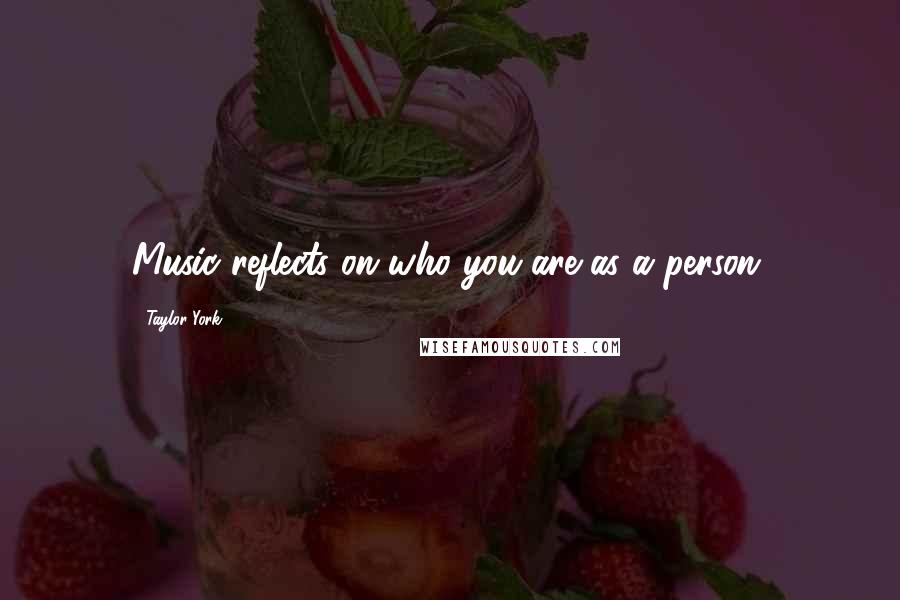 Taylor York Quotes: Music reflects on who you are as a person.