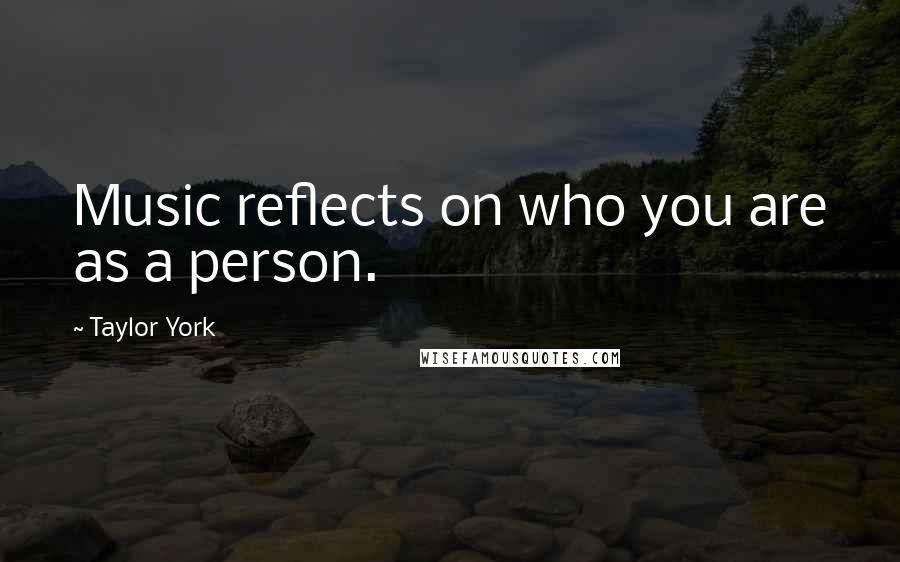 Taylor York Quotes: Music reflects on who you are as a person.