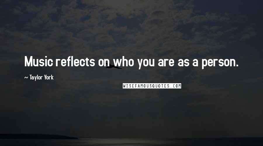 Taylor York Quotes: Music reflects on who you are as a person.